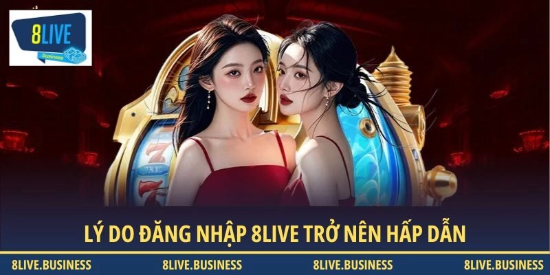 Lý do đăng nhập 8LIVE trở nên hấp dẫn