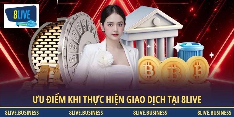 Ưu điểm khi thực hiện giao dịch tại 8LIVE